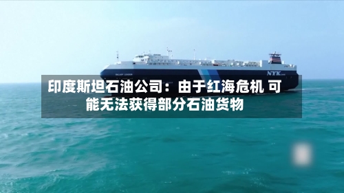 印度斯坦石油公司:由于红海危机 可能无法获得部分石油货物