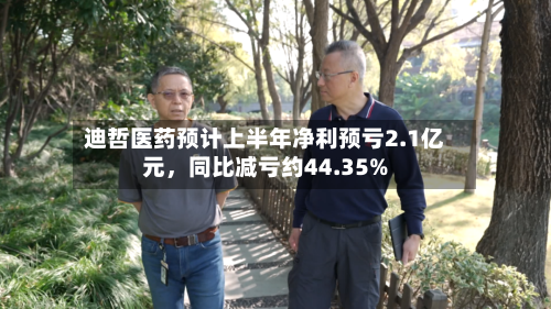 迪哲医药预计上半年净利预亏2.1亿元,同比减亏约44.35%