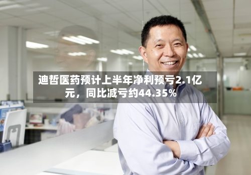 迪哲医药预计上半年净利预亏2.1亿元，同比减亏约44.35%-第2张图片