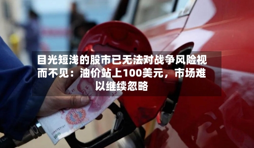 目光短浅的股市已无法对战争风险视而不见:油价站上100美元,市场难以继续忽略