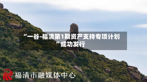 “一谷-福清第1期资产支持专项计划”成功发行-第3张图片