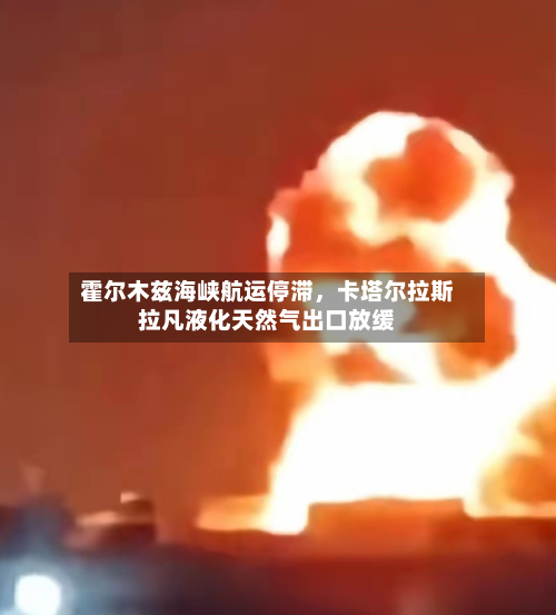 霍尔木兹海峡航运停滞，卡塔尔拉斯拉凡液化天然气出口放缓-第3张图片