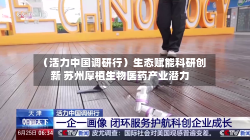 （活力中国调研行）生态赋能科研创新 苏州厚植生物医药产业潜力-第2张图片