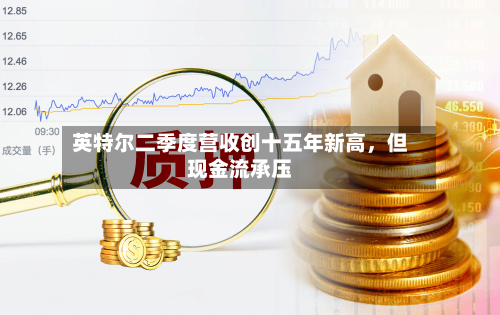 英特尔二季度营收创十五年新高，但现金流承压-第2张图片