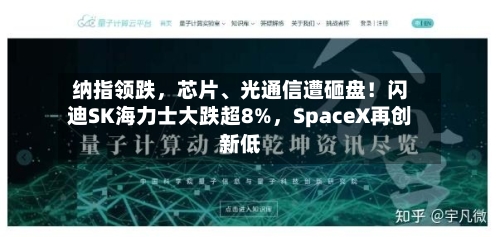 纳指领跌,芯片、光通信遭砸盘!闪迪SK海力士大跌超8%,SpaceX再创新低