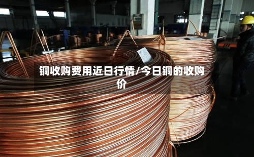 铜收购费用近日行情/今日铜的收购价-第2张图片