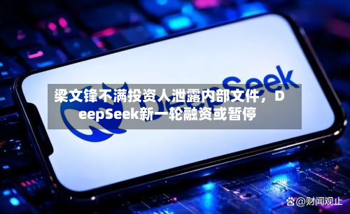 梁文锋不满投资人泄露内部文件，DeepSeek新一轮融资或暂停-第2张图片