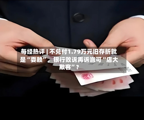 每经热评 | 不兑付1.79万元旧存折就是“耍赖”	，银行败诉再诉岂可“店大欺客”？-第2张图片