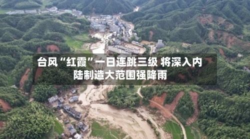 台风“红霞”一日连跳三级 将深入内陆制造大范围强降雨-第2张图片