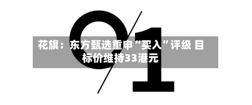 花旗：东方甄选重申“买入	”评级 目标价维持33港元-第1张图片