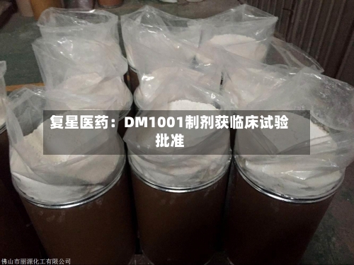 复星医药：DM1001制剂获临床试验批准-第2张图片