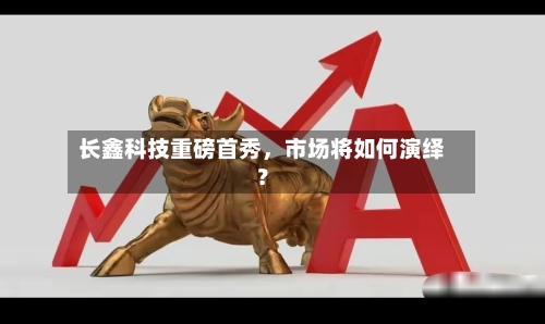 长鑫科技重磅首秀，市场将如何演绎？-第3张图片