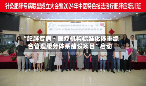 “肥胖专病－医疗机构标准化体重综合管理服务体系建设项目”启动-第2张图片
