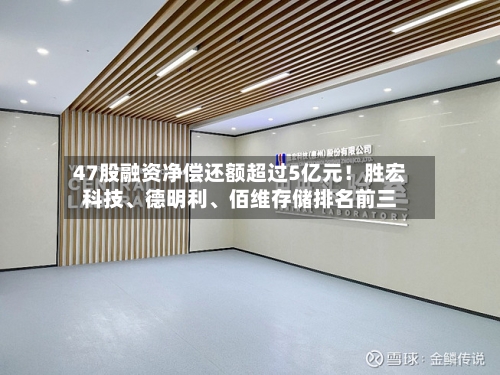 47股融资净偿还额超过5亿元!胜宏科技、德明利、佰维存储排名前三