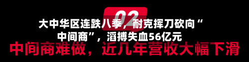 大中华区连跌八季	，耐克挥刀砍向“中间商”，滔搏失血56亿元-第2张图片