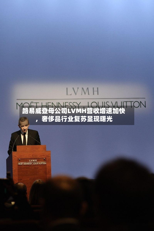 路易威登母公司LVMH营收增速加快	，奢侈品行业复苏显现曙光-第2张图片