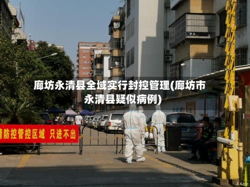 廊坊永清县全域实行封控管理(廊坊市永清县疑似病例)