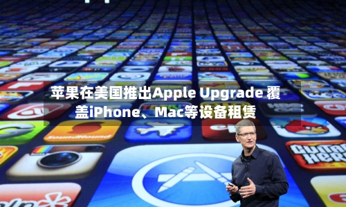 苹果在美国推出Apple Upgrade 覆盖iPhone	、Mac等设备租赁-第2张图片
