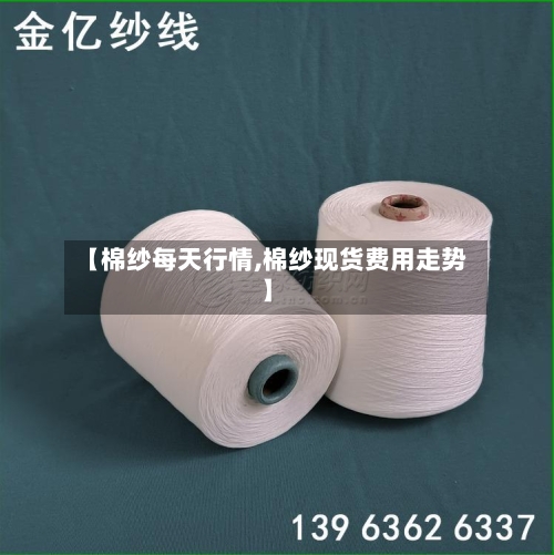 【棉纱每天行情,棉纱现货费用走势】-第2张图片