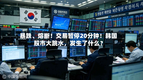 暴跌、熔断！交易暂停20分钟！韩国股市大跳水，发生了什么？-第3张图片