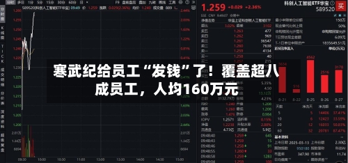 寒武纪给员工“发钱”了！覆盖超八成员工，人均160万元-第3张图片