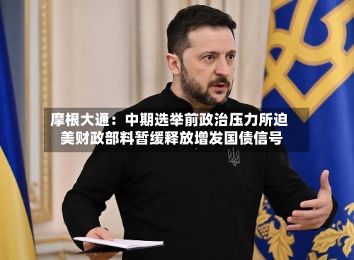 摩根大通:中期选举前政治压力所迫 美财政部料暂缓释放增发国债信号-第2张图片