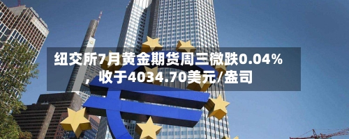 纽交所7月黄金期货周三微跌0.04%，收于4034.70美元/盎司-第2张图片