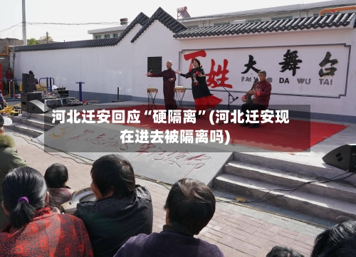 河北迁安回应“硬隔离	”(河北迁安现在进去被隔离吗)-第2张图片
