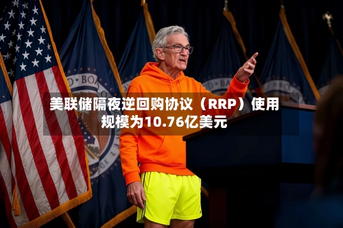 美联储隔夜逆回购协议（RRP）使用规模为10.76亿美元-第2张图片