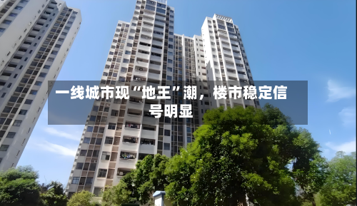 一线城市现“地王”潮	，楼市稳定信号明显-第3张图片