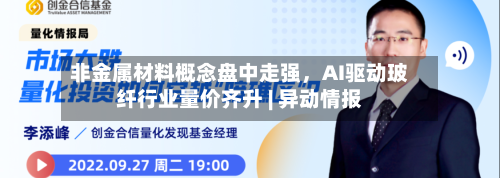非金属材料概念盘中走强，AI驱动玻纤行业量价齐升 | 异动情报-第2张图片