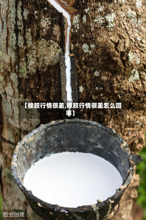 【橡胶行情很差,橡胶行情很差怎么回事】-第2张图片