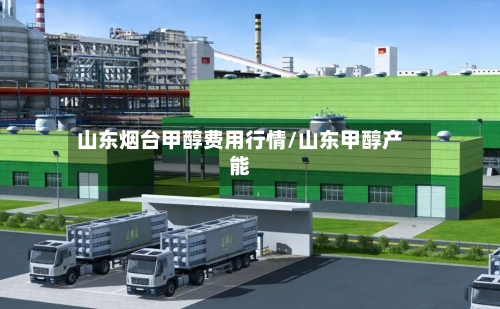 山东烟台甲醇费用行情/山东甲醇产能