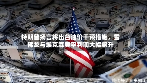 特朗普扬言将出台油价干预措施，雪佛龙与埃克森美孚利润大幅飙升-第2张图片