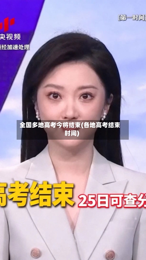 全国多地高考今将结束(各地高考结束时间)