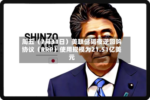 周五(7月31日)美联储隔夜逆回购协议(RRP)使用规模为21.51亿美元