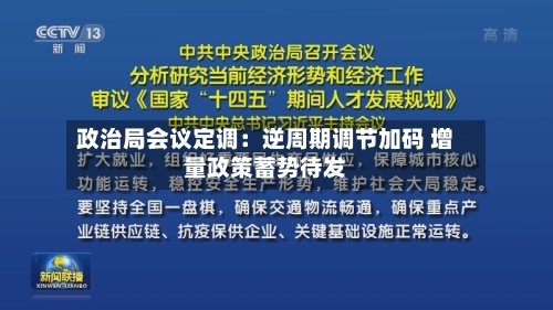 政治局会议定调：逆周期调节加码 增量政策蓄势待发-第2张图片