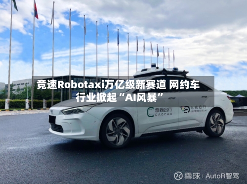 竞速Robotaxi万亿级新赛道 网约车行业掀起“AI风暴	”-第2张图片