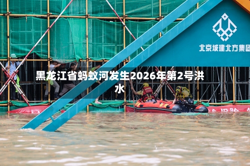 黑龙江省蚂蚁河发生2026年第2号洪水
