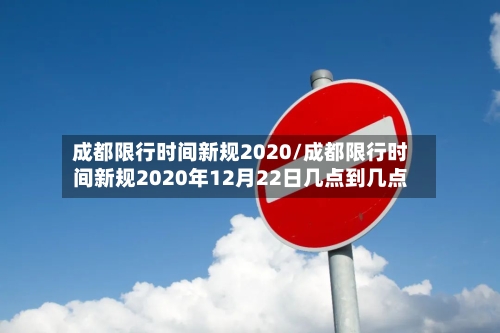 成都限行时间新规2020/成都限行时间新规2020年12月22日几点到几点