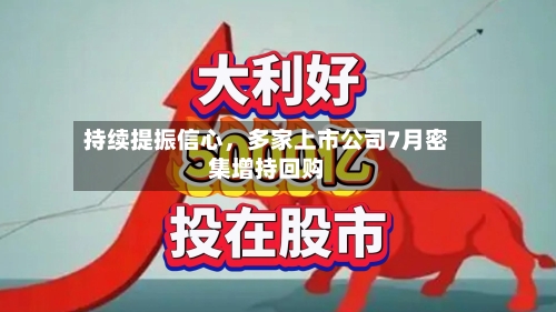 持续提振信心,多家上市公司7月密集增持回购