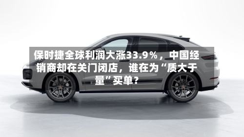 保时捷全球利润大涨33.9％，中国经销商却在关门闭店，谁在为“质大于量”买单？