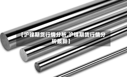 【沪镍期货行情分析,沪镍期货行情分析最新】