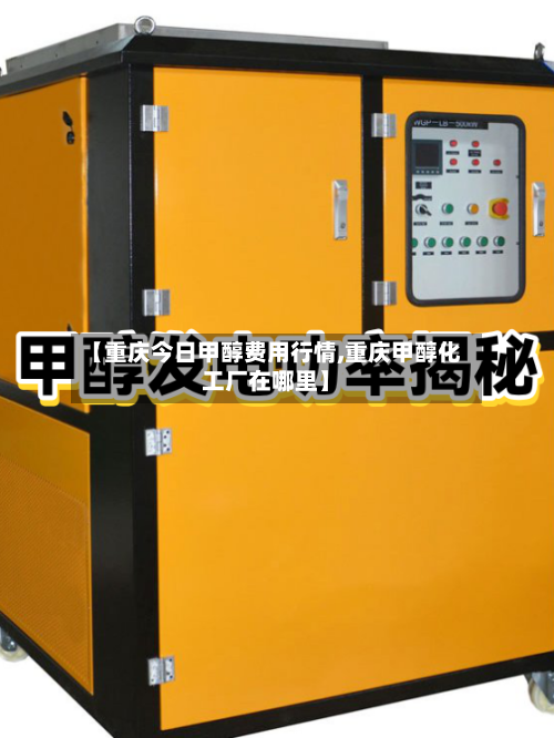 【重庆今日甲醇费用行情,重庆甲醇化工厂在哪里】