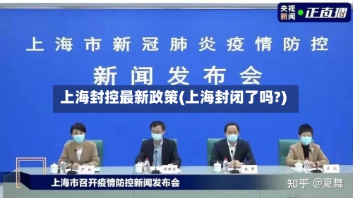 上海封控最新政策(上海封闭了吗?)-第3张图片