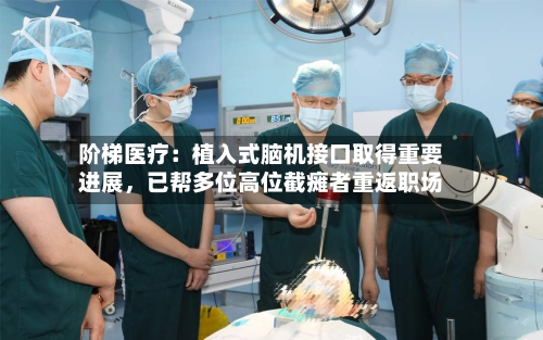 阶梯医疗：植入式脑机接口取得重要进展，已帮多位高位截瘫者重返职场-第2张图片