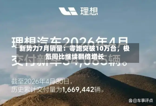 新势力7月销量:零跑突破10万台,极氪同比继续翻倍增长