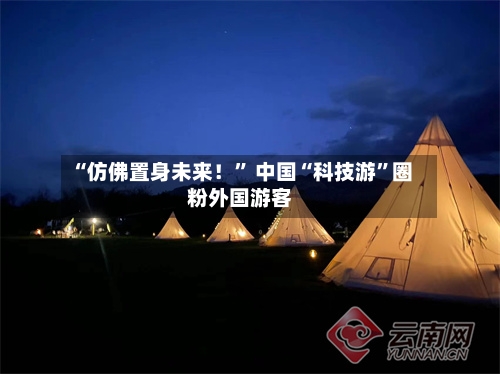 “仿佛置身未来!” 中国“科技游”圈粉外国游客