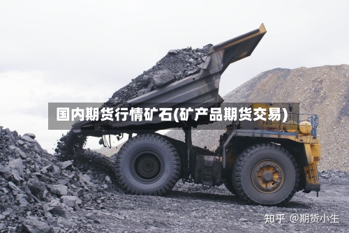 国内期货行情矿石(矿产品期货交易)