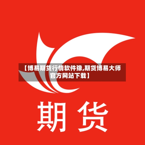 【博易期货行情软件豫,期货博易大师官方网站下载】-第3张图片